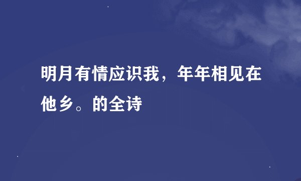 明月有情应识我，年年相见在他乡。的全诗