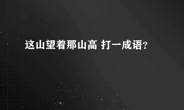 这山望着那山高 打一成语？