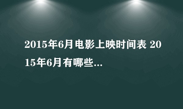 2015年6月电影上映时间表 2015年6月有哪些电影上映