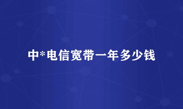 中*电信宽带一年多少钱