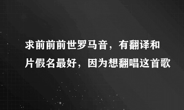求前前前世罗马音，有翻译和片假名最好，因为想翻唱这首歌