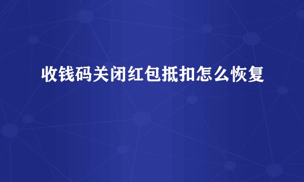 收钱码关闭红包抵扣怎么恢复