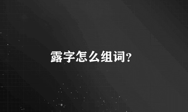 露字怎么组词？