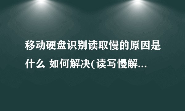 移动硬盘识别读取慢的原因是什么 如何解决(读写慢解决方案)