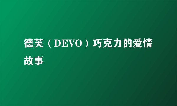 德芙（DEVO）巧克力的爱情故事