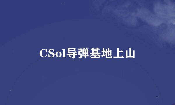 CSol导弹基地上山
