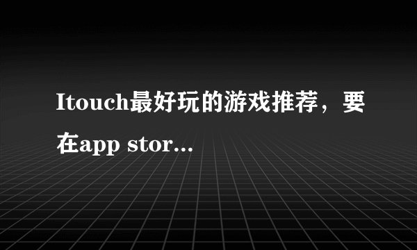 Itouch最好玩的游戏推荐，要在app store搜的到的