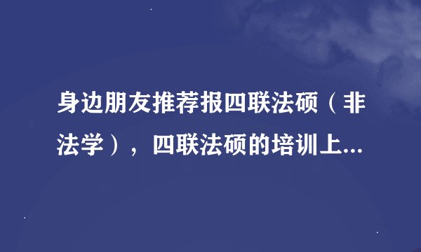 身边朋友推荐报四联法硕（非法学），四联法硕的培训上名校率高吗？
