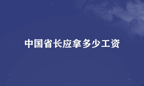 中国省长应拿多少工资