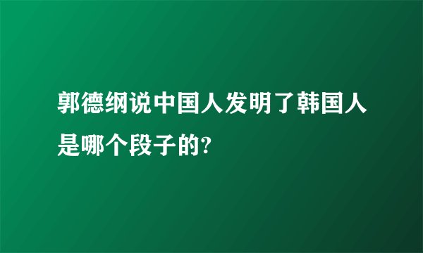 郭德纲说中国人发明了韩国人是哪个段子的?