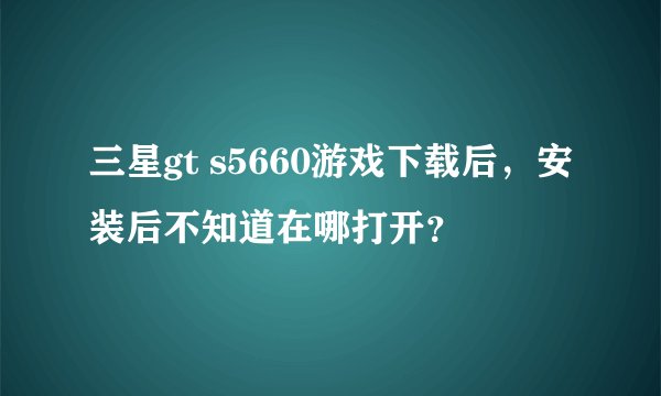 三星gt s5660游戏下载后，安装后不知道在哪打开？