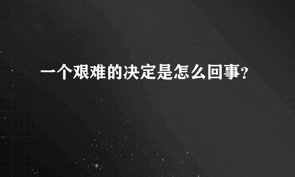 一个艰难的决定是怎么回事？