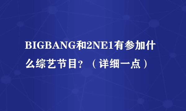 BIGBANG和2NE1有参加什么综艺节目？（详细一点）