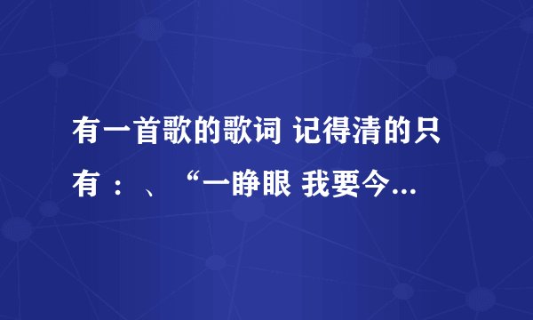 有一首歌的歌词 记得清的只有 ：、“一睁眼 我要今天的完美 不要明天的...”