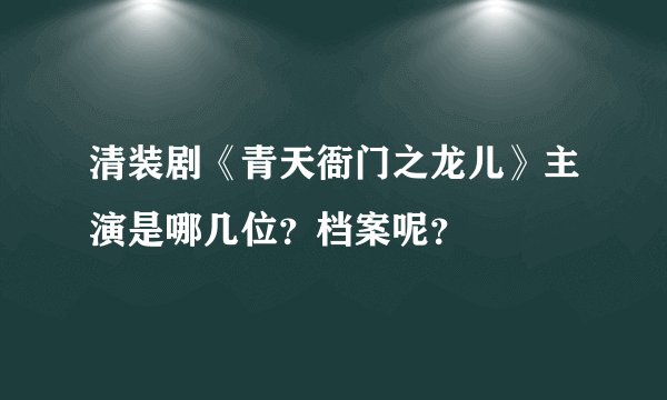 清装剧《青天衙门之龙儿》主演是哪几位？档案呢？