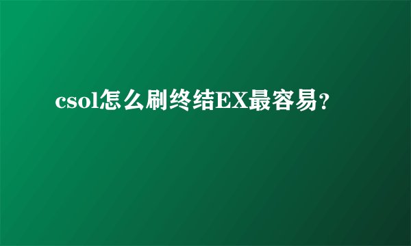 csol怎么刷终结EX最容易？