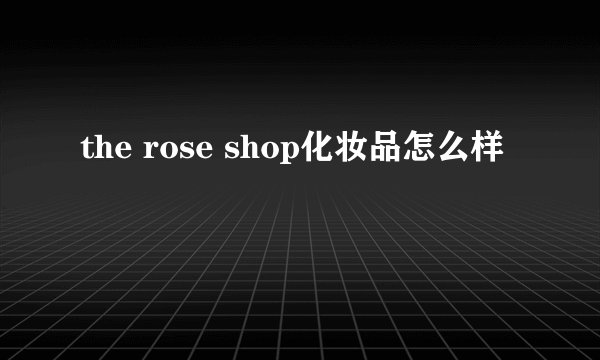 the rose shop化妆品怎么样