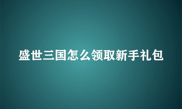 盛世三国怎么领取新手礼包