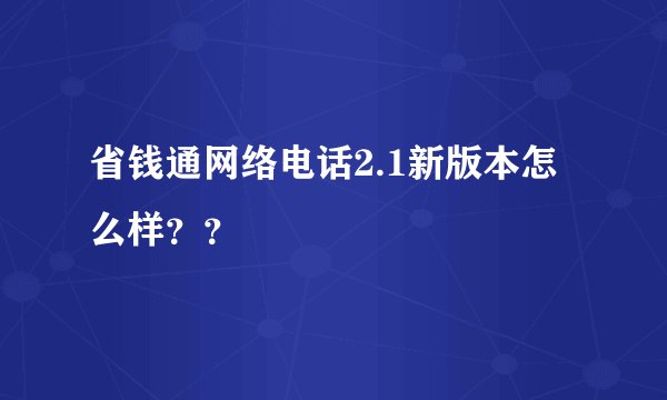 省钱通网络电话2.1新版本怎么样？？