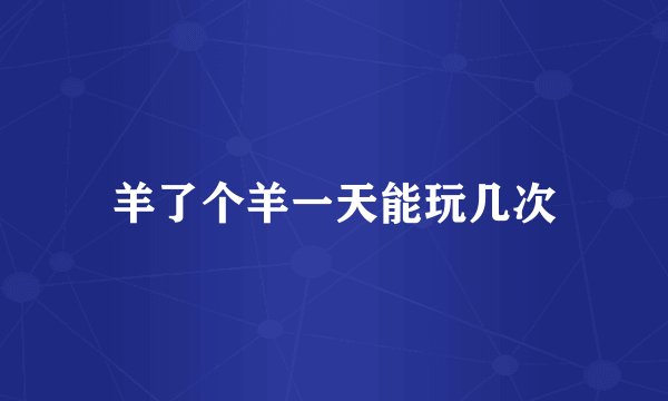 羊了个羊一天能玩几次