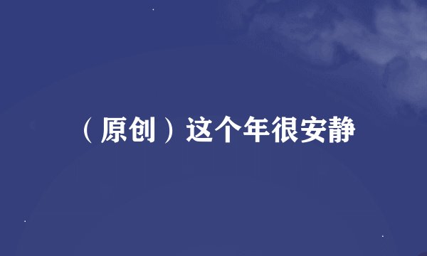 （原创）这个年很安静