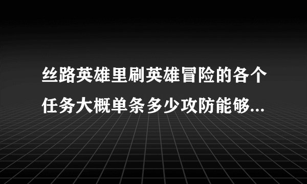 丝路英雄里刷英雄冒险的各个任务大概单条多少攻防能够顺利过关