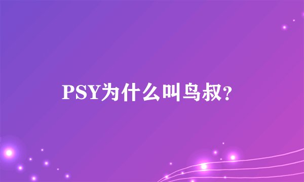 PSY为什么叫鸟叔？