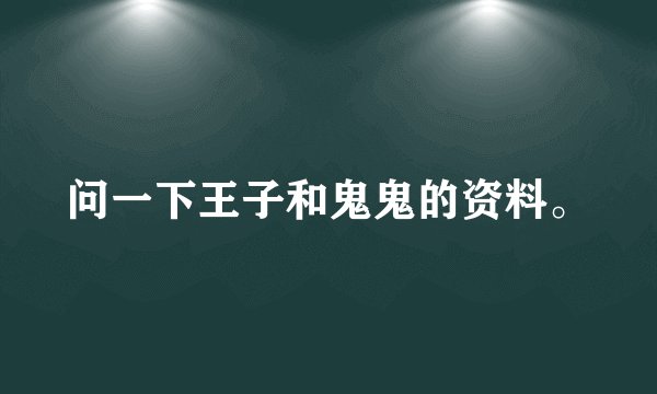 问一下王子和鬼鬼的资料。