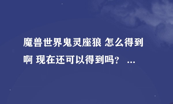 魔兽世界鬼灵座狼 怎么得到啊 现在还可以得到吗？ 在哪里得到