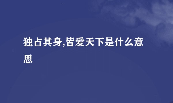 独占其身,皆爱天下是什么意思