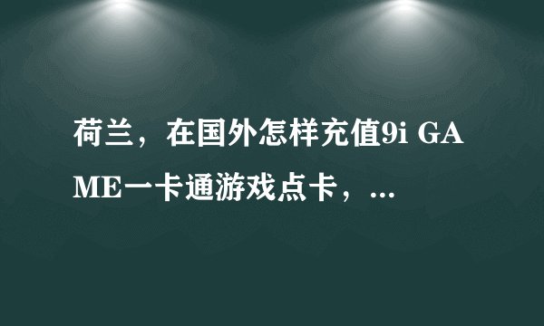 荷兰，在国外怎样充值9i GAME一卡通游戏点卡，在海外玩雷电online/封神世界/星空传说