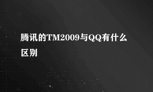 腾讯的TM2009与QQ有什么区别