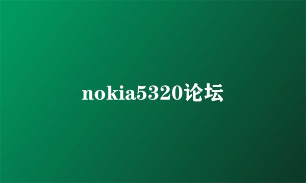 nokia5320论坛