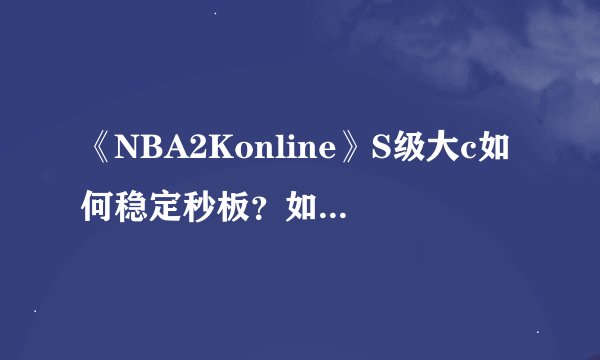 《NBA2Konline》S级大c如何稳定秒板？如何点板之后能继续抓到？