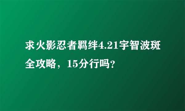 求火影忍者羁绊4.21宇智波斑全攻略，15分行吗？