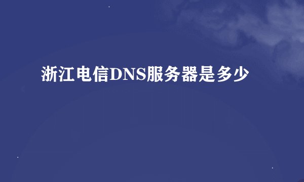 浙江电信DNS服务器是多少