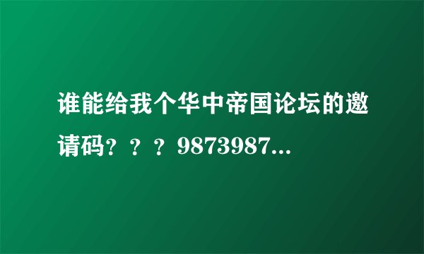 谁能给我个华中帝国论坛的邀请码？？？987398734@qq.com