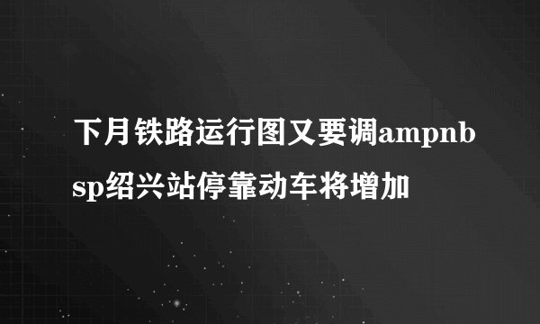 下月铁路运行图又要调ampnbsp绍兴站停靠动车将增加