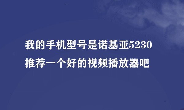 我的手机型号是诺基亚5230 推荐一个好的视频播放器吧