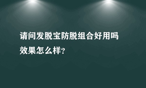 请问发脱宝防脱组合好用吗 效果怎么样？