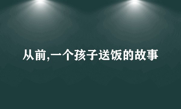 从前,一个孩子送饭的故事