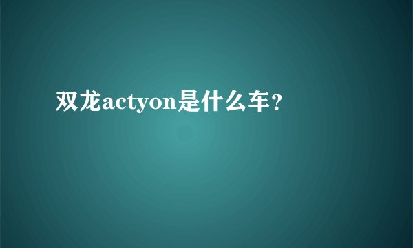 双龙actyon是什么车？