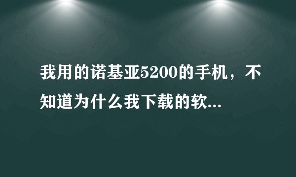 我用的诺基亚5200的手机，不知道为什么我下载的软件都不能用了，如qq，飞信，和下载的一些小游戏和GGbook