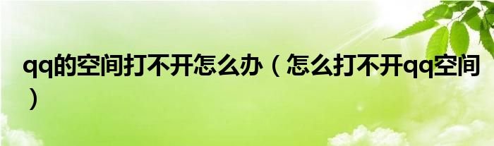 qq的空间打不开怎么办怎么打不开qq空间