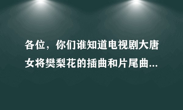 各位，你们谁知道电视剧大唐女将樊梨花的插曲和片尾曲，推荐几首！！！