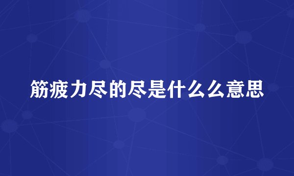 筋疲力尽的尽是什么么意思