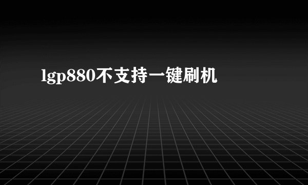 lgp880不支持一键刷机