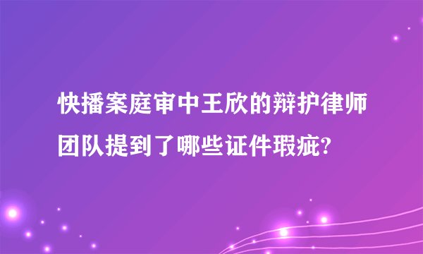 快播案庭审中王欣的辩护律师团队提到了哪些证件瑕疵?