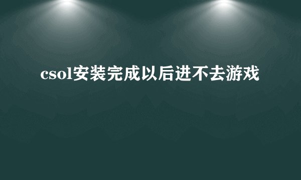 csol安装完成以后进不去游戏