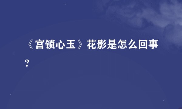 《宫锁心玉》花影是怎么回事？